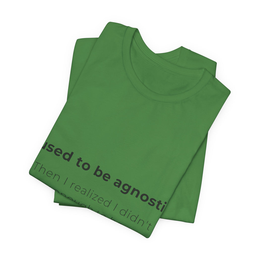Agnostic Humor Tee — “I used to be agnostic. Then I realized I didn’t know enough to be sure.”