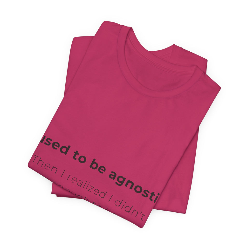 Agnostic Humor Tee — “I used to be agnostic. Then I realized I didn’t know enough to be sure.”