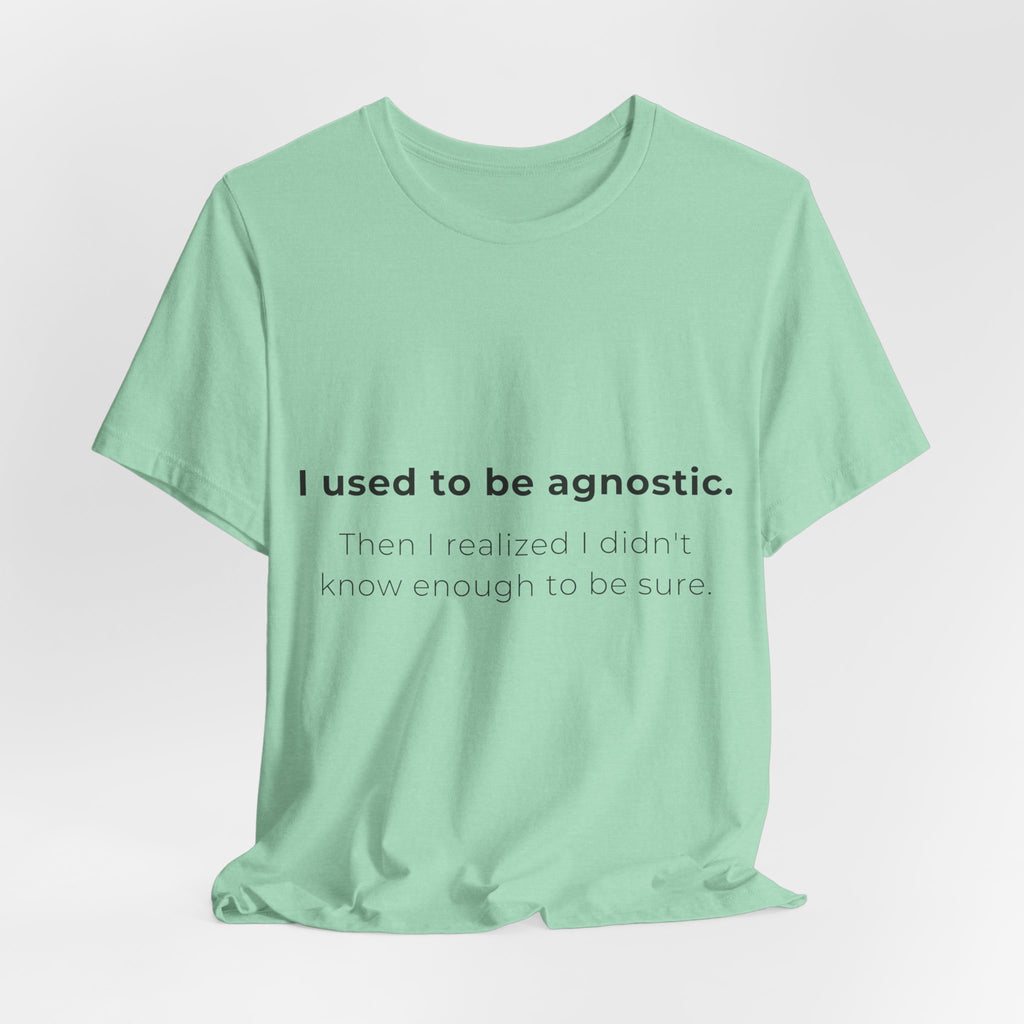 Agnostic Humor Tee — “I used to be agnostic. Then I realized I didn’t know enough to be sure.”