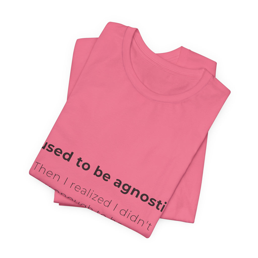 Agnostic Humor Tee — “I used to be agnostic. Then I realized I didn’t know enough to be sure.”