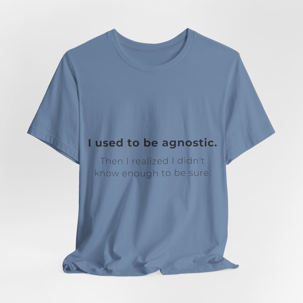 Agnostic Humor Tee — “I used to be agnostic. Then I realized I didn’t know enough to be sure.”