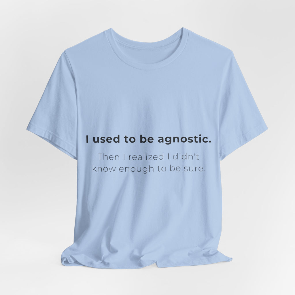 Agnostic Humor Tee — “I used to be agnostic. Then I realized I didn’t know enough to be sure.”