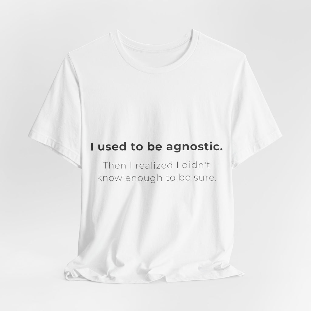 Agnostic Humor Tee — “I used to be agnostic. Then I realized I didn’t know enough to be sure.”