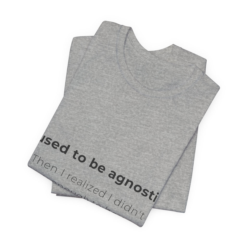 Agnostic Humor Tee — “I used to be agnostic. Then I realized I didn’t know enough to be sure.”