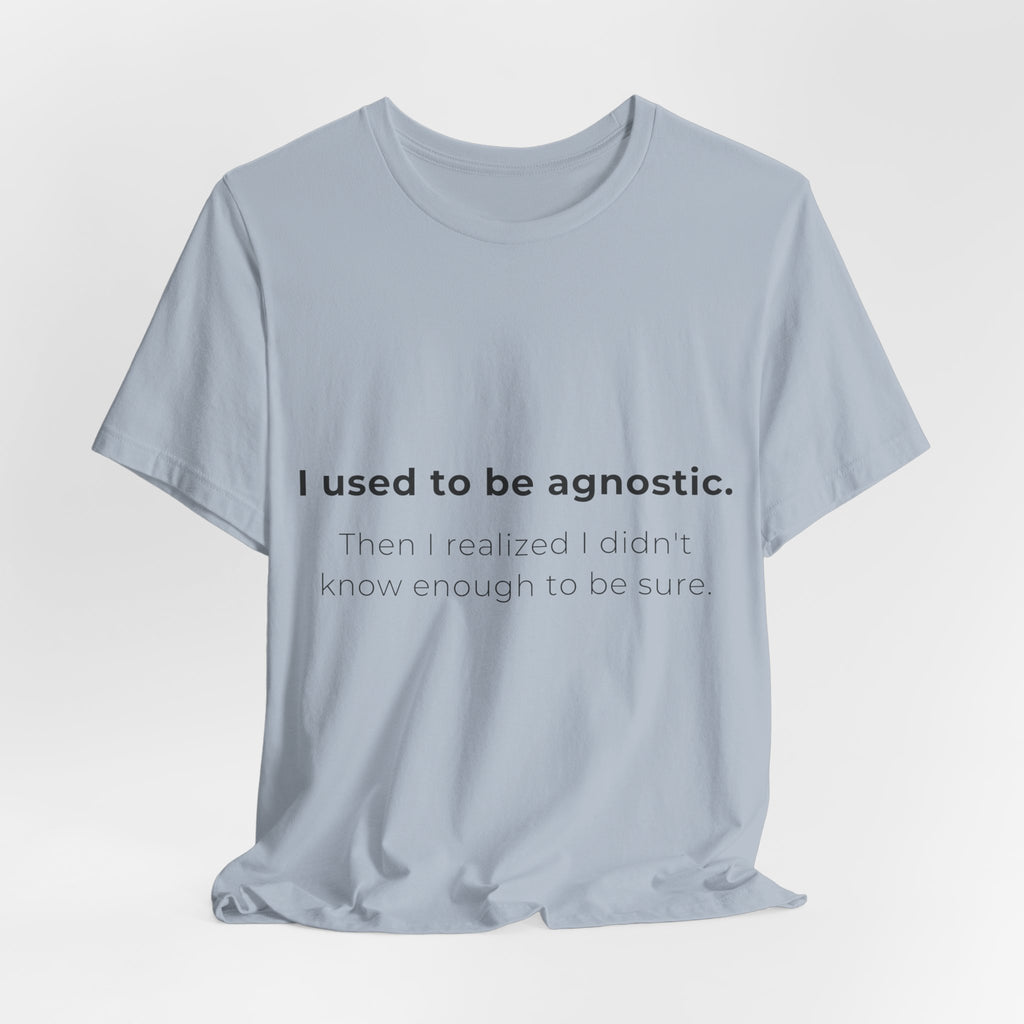 Agnostic Humor Tee — “I used to be agnostic. Then I realized I didn’t know enough to be sure.”
