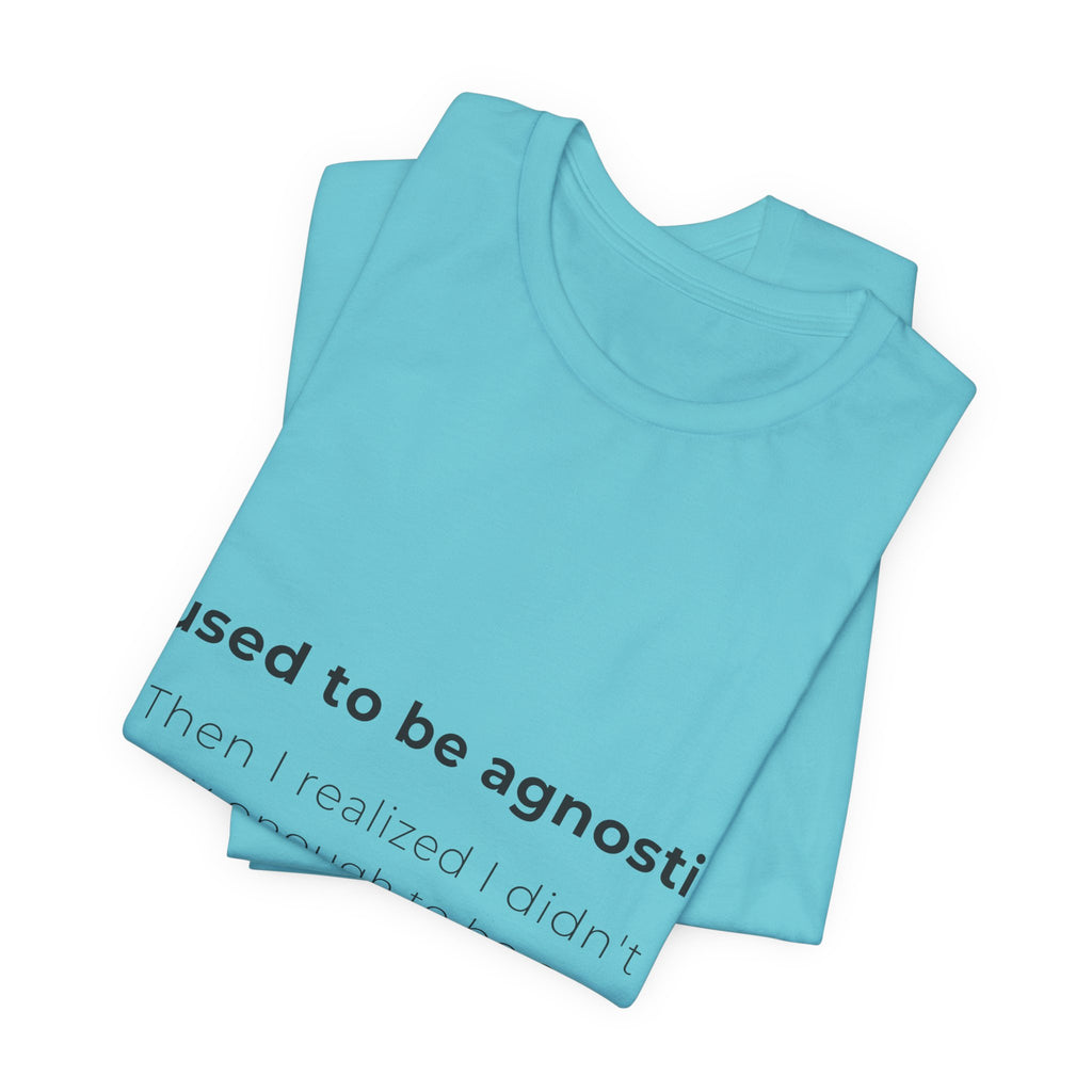 Agnostic Humor Tee — “I used to be agnostic. Then I realized I didn’t know enough to be sure.”