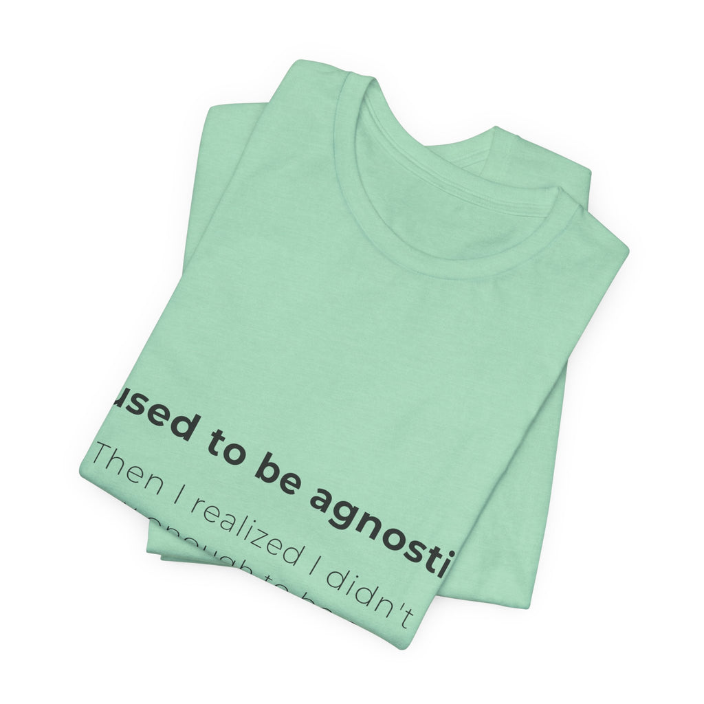Agnostic Humor Tee — “I used to be agnostic. Then I realized I didn’t know enough to be sure.”