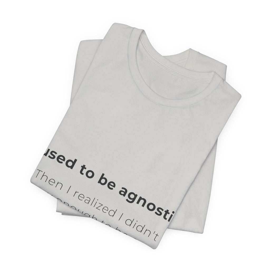 Agnostic Humor Tee — “I used to be agnostic. Then I realized I didn’t know enough to be sure.”