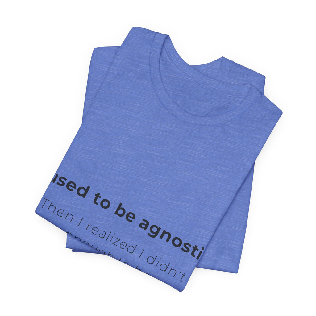 Agnostic Humor Tee — “I used to be agnostic. Then I realized I didn’t know enough to be sure.”
